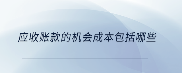 应收账款的机会成本包含资金占用、坏账、管理及风险成本