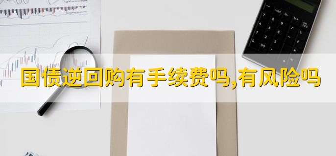 国债逆回购有手续费吗，有风险吗