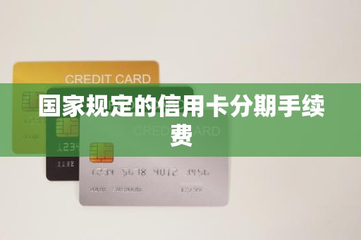 国家规定的信用卡分期手续费
