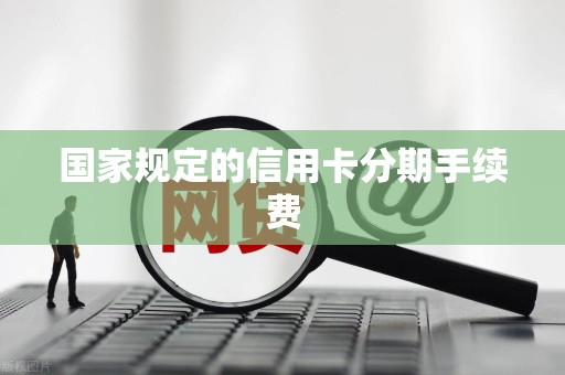 国家规定的信用卡分期手续费