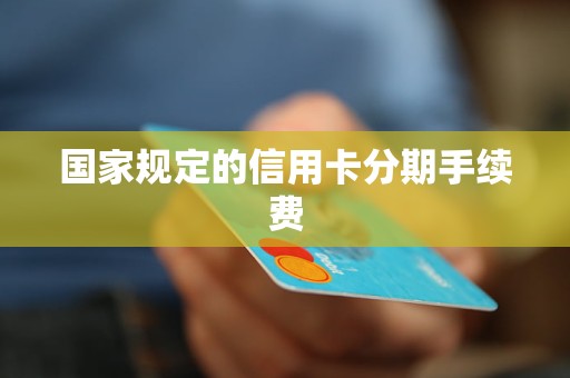 国家规定的信用卡分期手续费