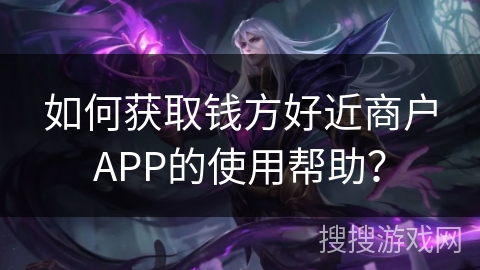 钱方好近商户APP使用帮助指南，助力商家高效管理店铺