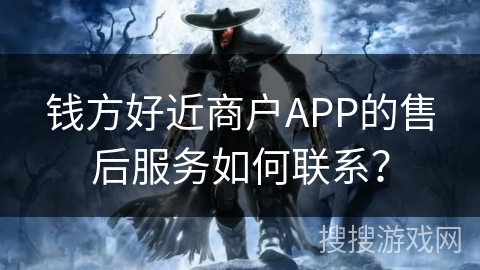 钱方好近商户APP的售后服务如何联系？